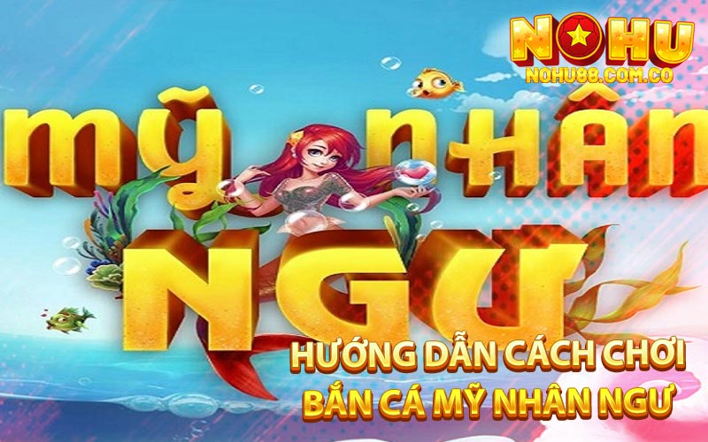Hướng Dẫn Cách Chơi Bắn Cá Mỹ Nhân Ngư
