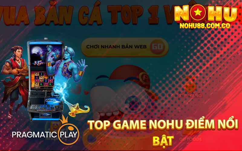 Top Game Nohu Điểm Nổi Bật 